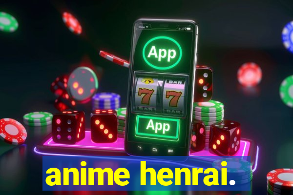 anime henrai.